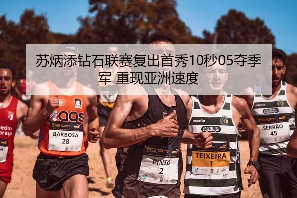 苏炳添钻石联赛复出首秀10秒05夺季军 重现亚洲速度